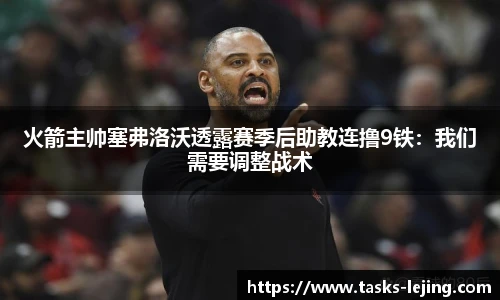 火箭主帅塞弗洛沃透露赛季后助教连撸9铁：我们需要调整战术