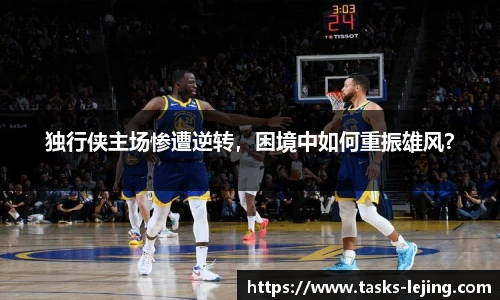 独行侠主场惨遭逆转，困境中如何重振雄风？