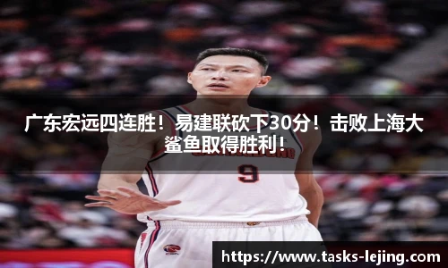 广东宏远四连胜！易建联砍下30分！击败上海大鲨鱼取得胜利！