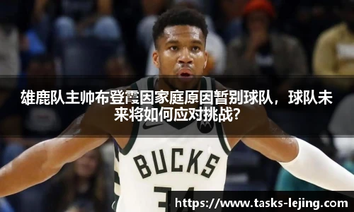 雄鹿队主帅布登霞因家庭原因暂别球队，球队未来将如何应对挑战？