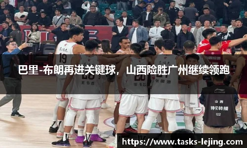 巴里-布朗再进关键球，山西险胜广州继续领跑