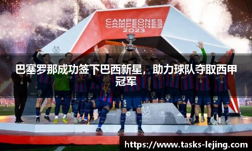 巴塞罗那成功签下巴西新星，助力球队夺取西甲冠军