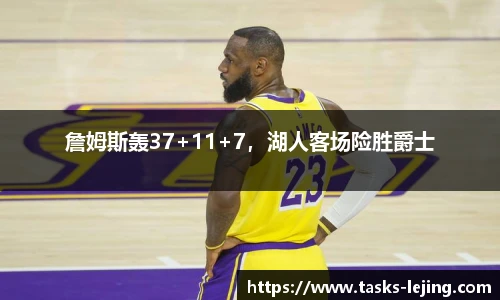 詹姆斯轰37+11+7，湖人客场险胜爵士