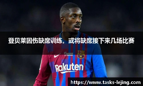 登贝莱因伤缺席训练，或将缺席接下来几场比赛