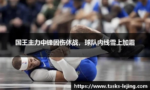 国王主力中锋因伤休战，球队内线雪上加霜