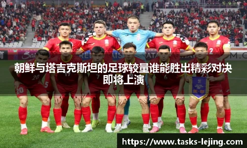 朝鲜与塔吉克斯坦的足球较量谁能胜出精彩对决即将上演