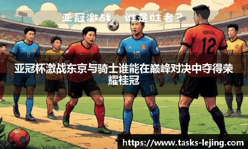 亚冠杯激战东京与骑士谁能在巅峰对决中夺得荣耀桂冠