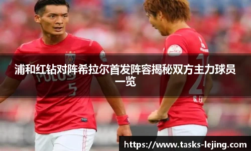 浦和红钻对阵希拉尔首发阵容揭秘双方主力球员一览
