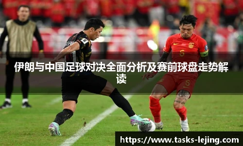 伊朗与中国足球对决全面分析及赛前球盘走势解读