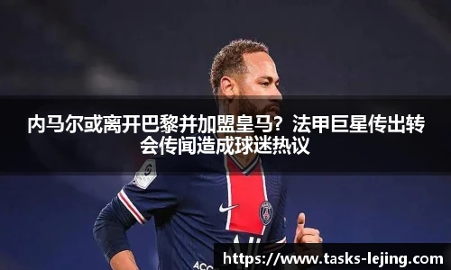 内马尔或离开巴黎并加盟皇马？法甲巨星传出转会传闻造成球迷热议