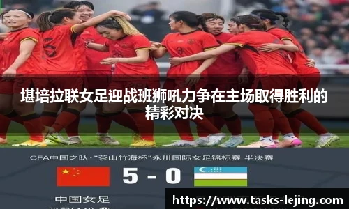 堪培拉联女足迎战班狮吼力争在主场取得胜利的精彩对决