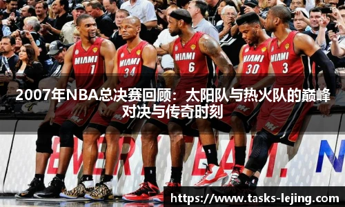 2007年NBA总决赛回顾：太阳队与热火队的巅峰对决与传奇时刻