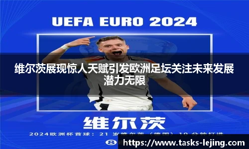 维尔茨展现惊人天赋引发欧洲足坛关注未来发展潜力无限