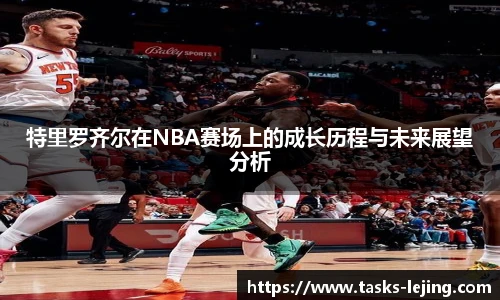 特里罗齐尔在NBA赛场上的成长历程与未来展望分析
