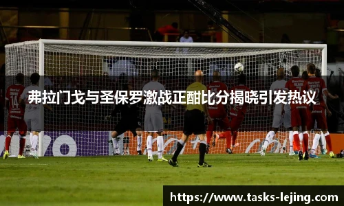 弗拉门戈与圣保罗激战正酣比分揭晓引发热议